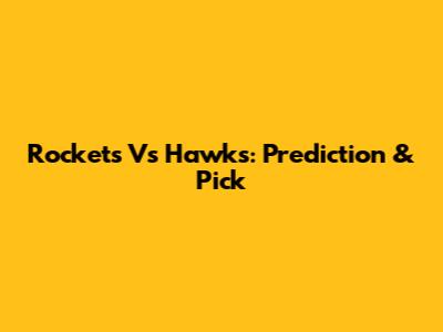 Rockets Vs Hawks: Prediction & Pick