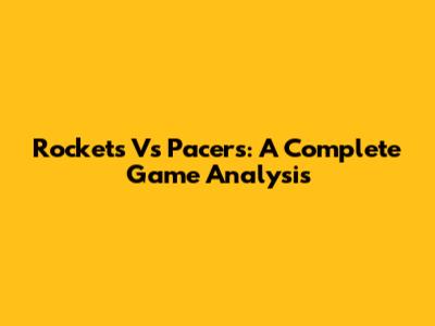 Rockets Vs Pacers: A Complete Game Analysis