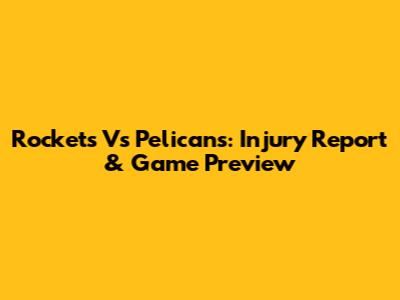 Rockets Vs Pelicans: Injury Report & Game Preview