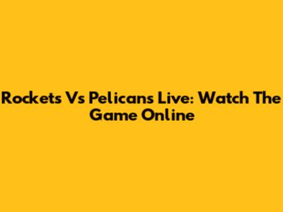 Rockets Vs Pelicans Live: Watch The Game Online