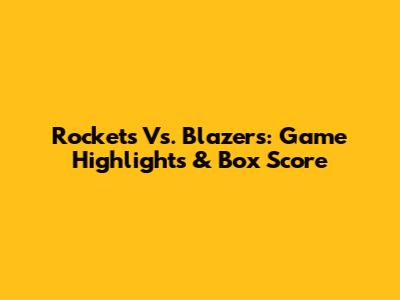 Rockets Vs. Blazers: Game Highlights & Box Score