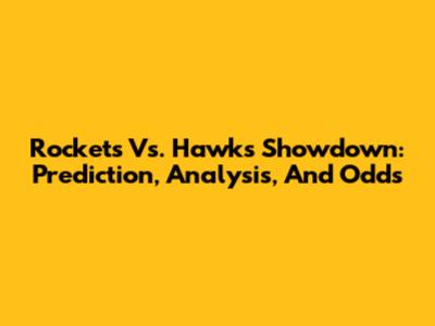 Rockets Vs. Hawks Showdown: Prediction, Analysis, And Odds