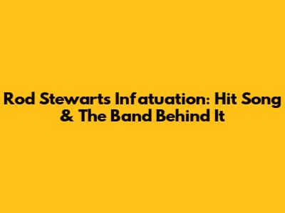 Rod Stewart's 'Infatuation': Hit Song & The Band Behind It