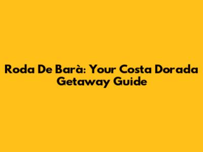 Roda De Barà: Your Costa Dorada Getaway Guide