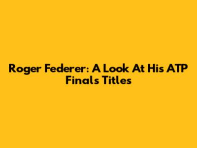 Roger Federer: A Look At His ATP Finals Titles