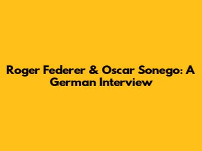 Roger Federer & Oscar Sonego: A German Interview