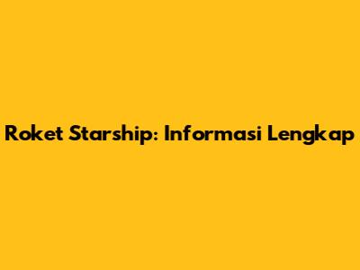Roket Starship: Informasi Lengkap