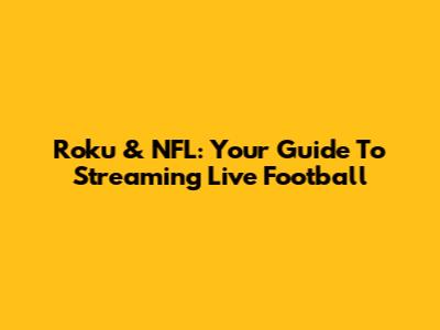 Roku & NFL: Your Guide To Streaming Live Football