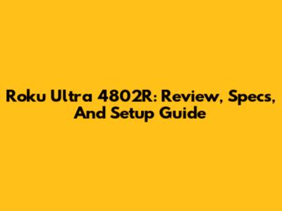 Roku Ultra 4802R: Review, Specs, And Setup Guide