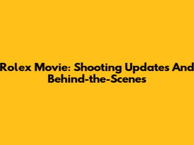 Rolex Movie: Shooting Updates And Behind-the-Scenes