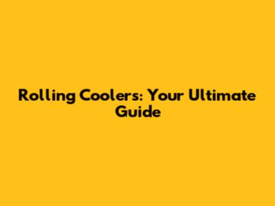 Rolling Coolers: Your Ultimate Guide