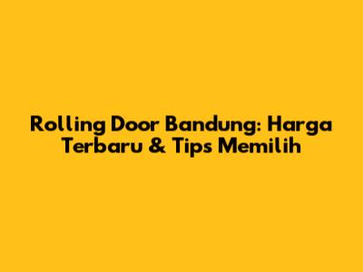 Rolling Door Bandung: Harga Terbaru & Tips Memilih