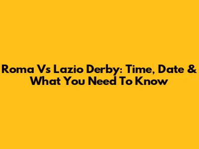 Roma Vs Lazio Derby: Time, Date & What You Need To Know