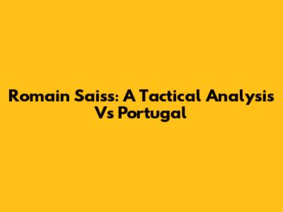 Romain Saiss: A Tactical Analysis Vs Portugal