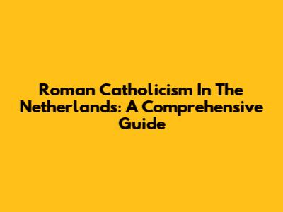 Roman Catholicism In The Netherlands: A Comprehensive Guide