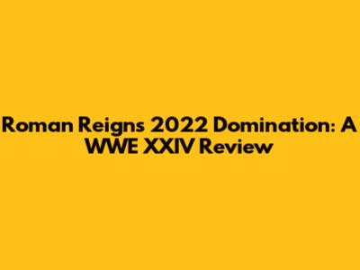 Roman Reigns' 2022 Domination: A WWE XXIV Review