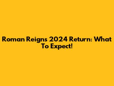Roman Reigns' 2024 Return: What To Expect!