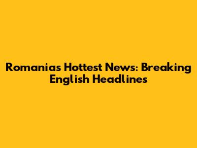 Romania's Hottest News: Breaking English Headlines