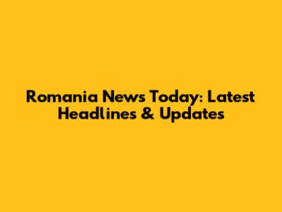 Romania News Today: Latest Headlines & Updates