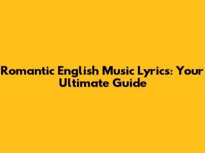 Romantic English Music Lyrics: Your Ultimate Guide