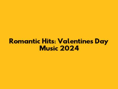 Romantic Hits: Valentine's Day Music 2024