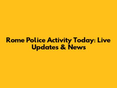 Rome Police Activity Today: Live Updates & News