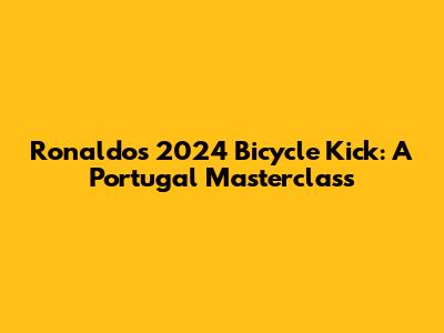 Ronaldo's 2024 Bicycle Kick: A Portugal Masterclass