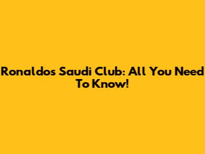Ronaldo's Saudi Club: All You Need To Know!