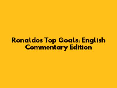 Ronaldo's Top Goals: English Commentary Edition