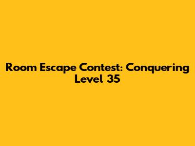 Room Escape Contest: Conquering Level 35