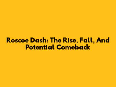 Roscoe Dash: The Rise, Fall, And Potential Comeback