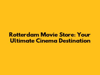 Rotterdam Movie Store: Your Ultimate Cinema Destination