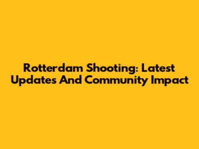 Rotterdam Shooting: Latest Updates And Community Impact
