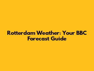 Rotterdam Weather: Your BBC Forecast Guide