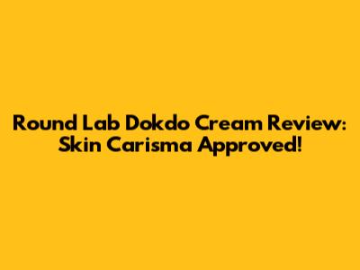 Round Lab Dokdo Cream Review: Skin Carisma Approved!