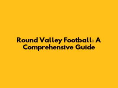 Round Valley Football: A Comprehensive Guide