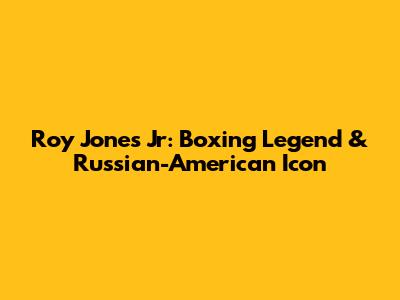 Roy Jones Jr: Boxing Legend & Russian-American Icon