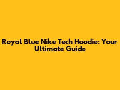 Royal Blue Nike Tech Hoodie: Your Ultimate Guide