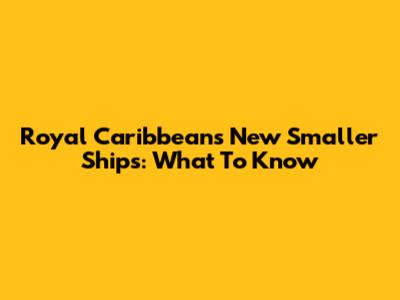 Royal Caribbean's New Smaller Ships: What To Know