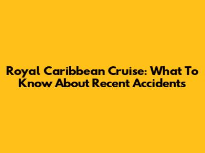 Royal Caribbean Cruise: What To Know About Recent Accidents