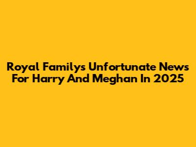 Royal Family's Unfortunate News For Harry And Meghan In 2025