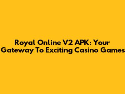 Royal Online V2 APK: Your Gateway To Exciting Casino Games