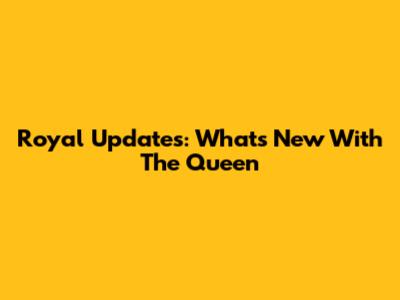 Royal Updates: What's New With The Queen