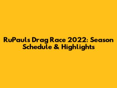 RuPaul's Drag Race 2022: Season Schedule & Highlights