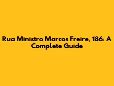 Rua Ministro Marcos Freire, 186: A Complete Guide