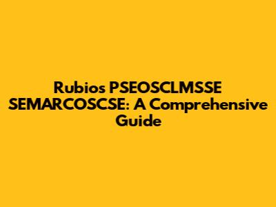 Rubio's PSEOSCLMSSE SEMARCOSCSE: A Comprehensive Guide