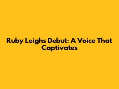 Ruby Leigh's Debut: A Voice That Captivates