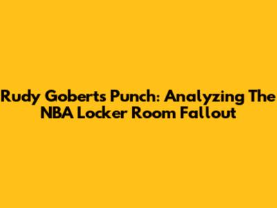 Rudy Gobert's Punch: Analyzing The NBA Locker Room Fallout