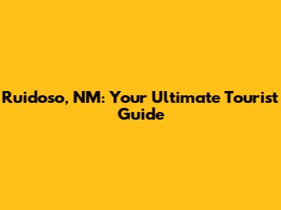 Ruidoso, NM: Your Ultimate Tourist Guide