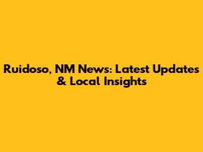 Ruidoso, NM News: Latest Updates & Local Insights